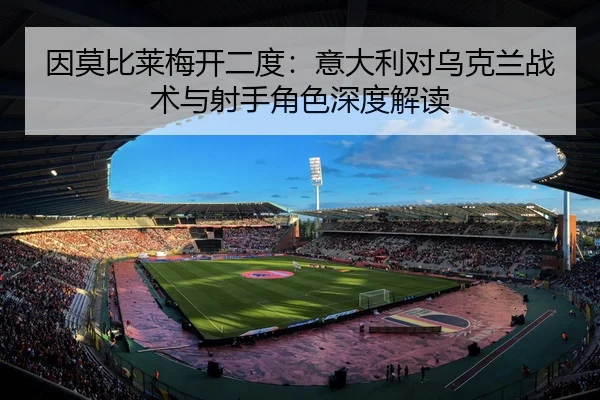 因莫比莱梅开二度：意大利对乌克兰战术与射手角色深度解读